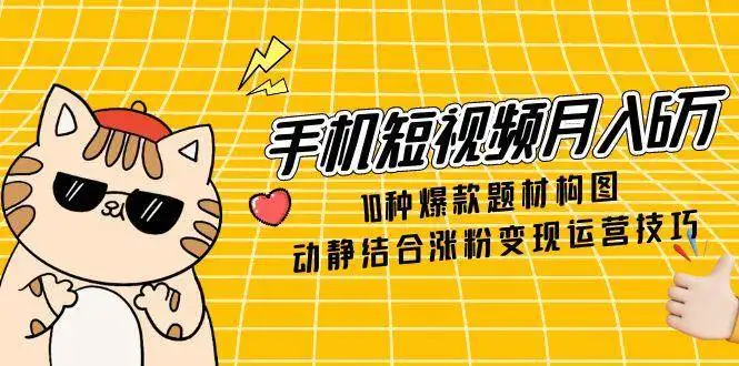 图片[1]-手机短视频月入6万，10种爆款题材构图，动静结合涨粉变现运营技巧-E六资源