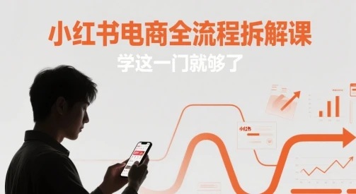 图片[1]-小红书电商全流程拆解课，学这一门就够了-E六资源