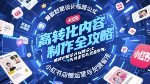 图片[1]-高转化内容制作全攻略，爆款封面设计标题公式，小红书店铺运营与货源管理-E六资源