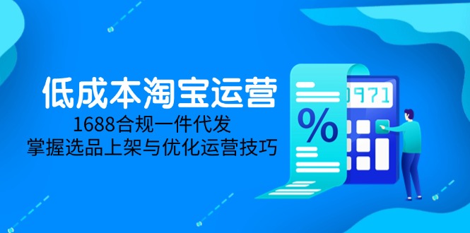 低成本淘宝运营-5月更新，1688合规一件代发，掌握选品上架与优化运营技巧-E六资源