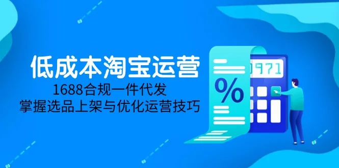 图片[1]-低成本淘宝运营-5月更新，1688合规一件代发，掌握选品上架与优化运营技巧-E六资源