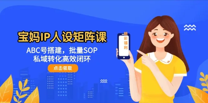 图片[1]-宝妈IP人设矩阵课：ABC号搭建，批量SOP，私域转化高效闭环-E六资源