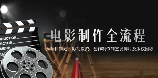 图片[1]-电影制作全流程，从项目策划、影视投资、创作制作到宣发排片及版权回收-E六资源