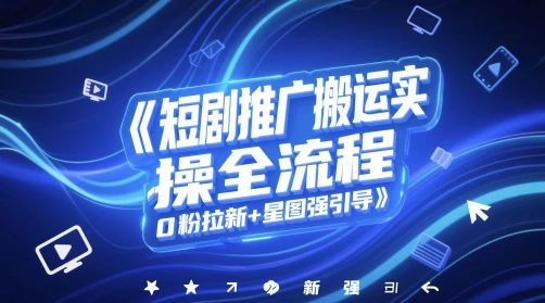 图片[1]-短剧推广搬运实操全流程，0粉拉新+星图强引导-E六资源