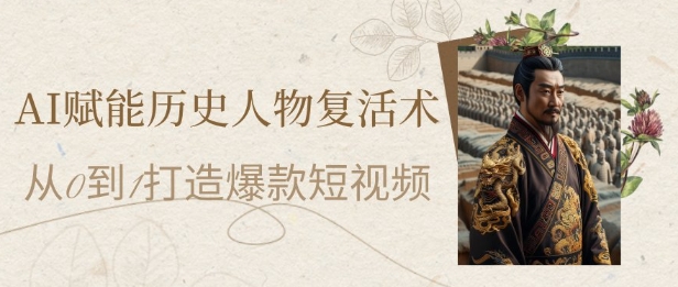 AI赋能历史人物复活术：从0到1打造爆款短视频，7天涨粉10W，小白也能月入过1W-E六资源