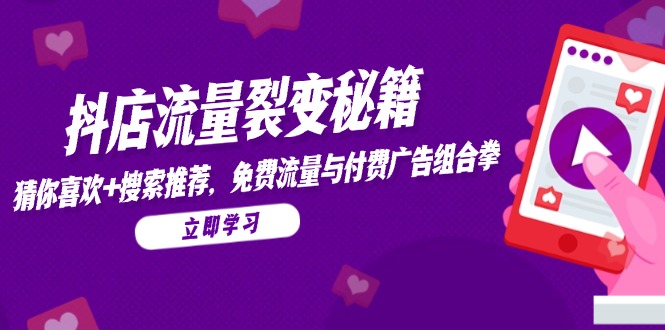 抖店流量裂变秘籍，猜你喜欢，搜索推荐，免费流量与付费广告组合拳-E六资源