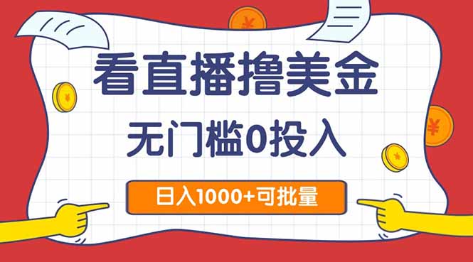 看直播撸美金2.0，无门槛0投入，单日可达1000+，可批量复制-E六资源