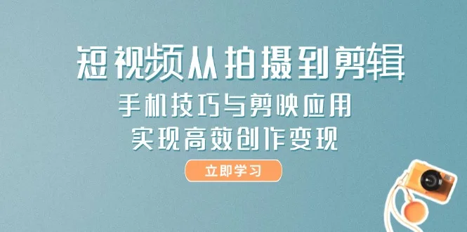图片[1]-短视频从拍摄到剪辑，手机技巧与剪映应用，实现高效创作变现-E六资源