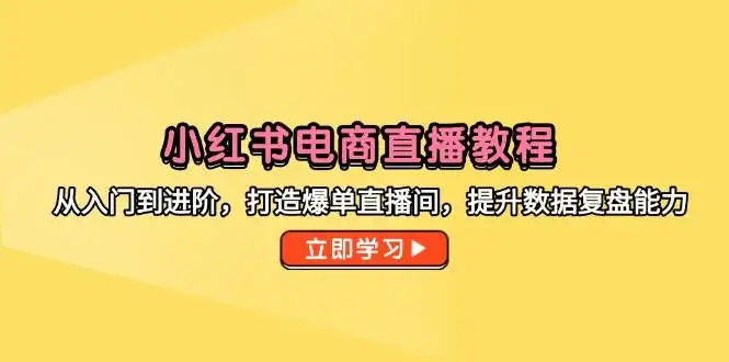 图片[1]-小红书电商直播教程，从入门到进阶，打造爆单直播间，提升数据复盘能力-E六资源