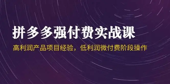 图片[1]-拼多多强付费实战课-44期，高利润产品项目经验，低利润微付费阶段操作-E六资源