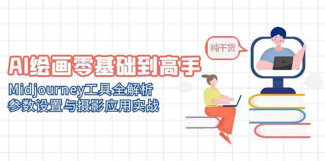 AI绘画零基础到高手，Midjourney工具全解析，参数设置与摄影应用实战-E六资源