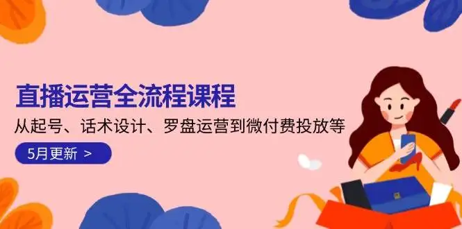 图片[1]-直播运营全流程课程-5月更新：从起号、话术设计、罗盘运营到微付费投放等-E六资源