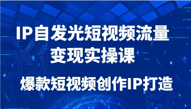 图片[1]-IP自发光短视频流量变现实操课，爆款短视频创作IP打造-E六资源