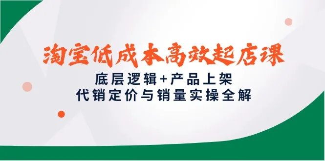 图片[1]-淘宝低成本高效起店课，底层逻辑+产品上架，代销定价与销量实操全解-E六资源