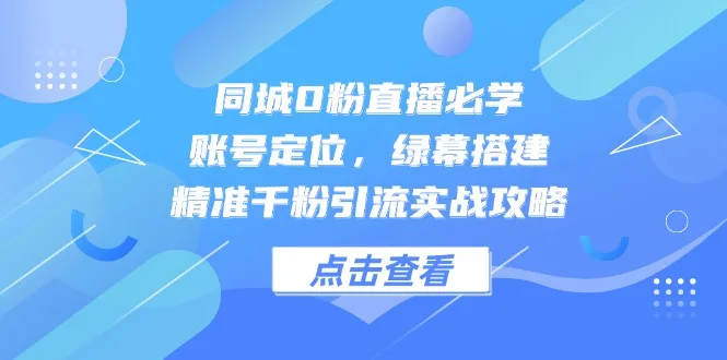 图片[1]-同城0粉直播必学，账号定位，绿幕搭建，精准千粉引流实战攻略-E六资源