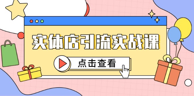 实体店引流实战课，短视频认知+抖加投放，精准对标百客进店-E六资源
