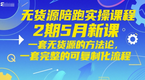无货源陪跑实操课程2期5月新课，一套无货源的方法论，一套完整的可复制化流程-E六资源