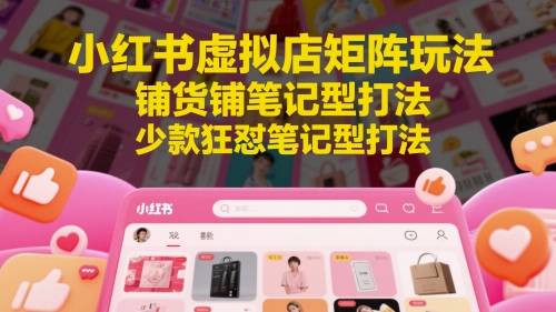 小红书虚拟店矩阵玩法，铺货铺笔记型打法，少款狂怼笔记型打法-E六资源