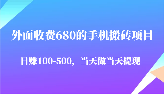 外面收费680的手机搬砖项目，日赚100-500完全没有问题，当天做当天提现-E六资源