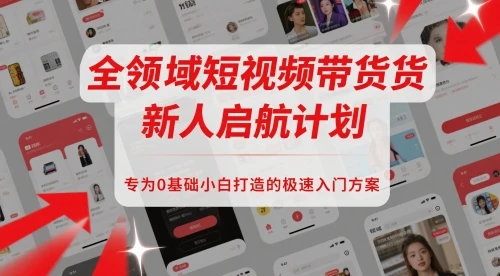 图片[1]-全领域短视频带货新人启航计划，专为0基础小白打造的极速入门方案-E六资源