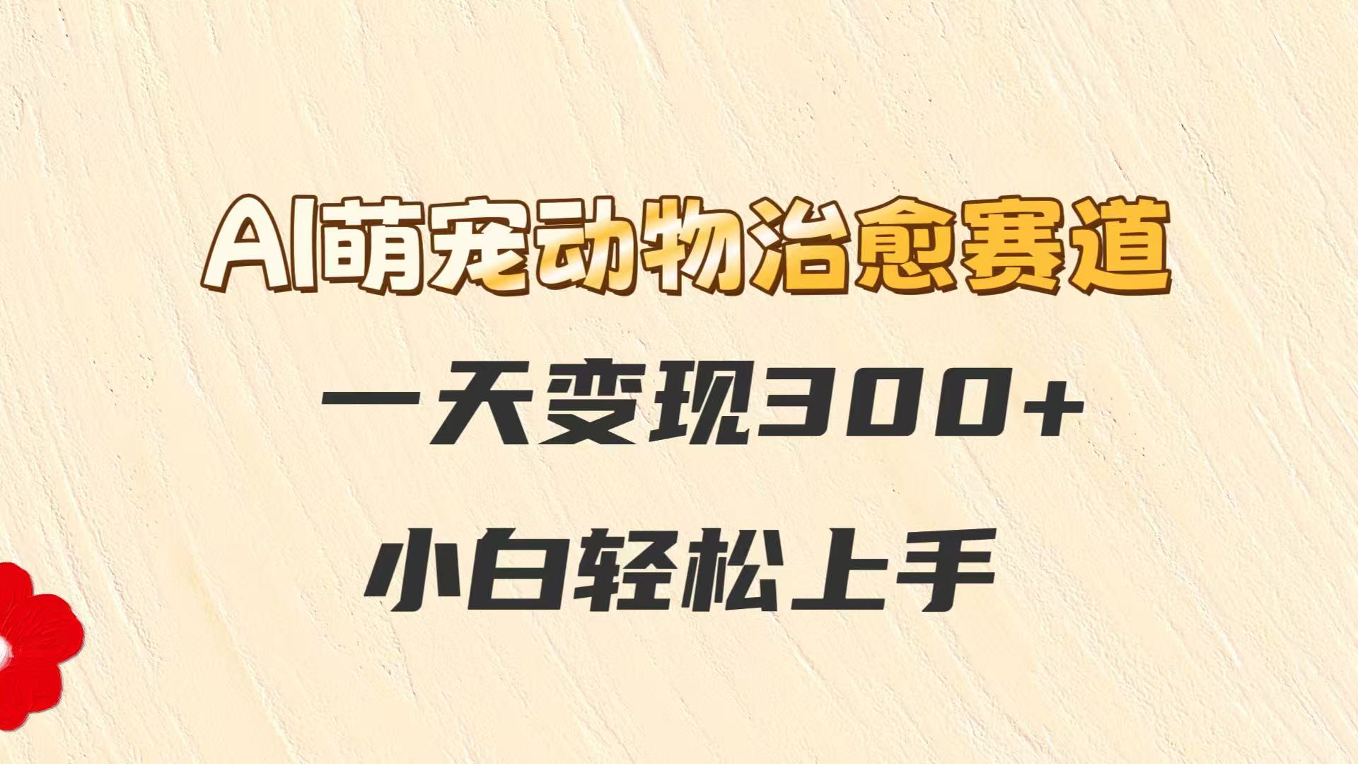 AI萌宠动物治愈赛道，一天变现300+，小白轻松上手-E六资源