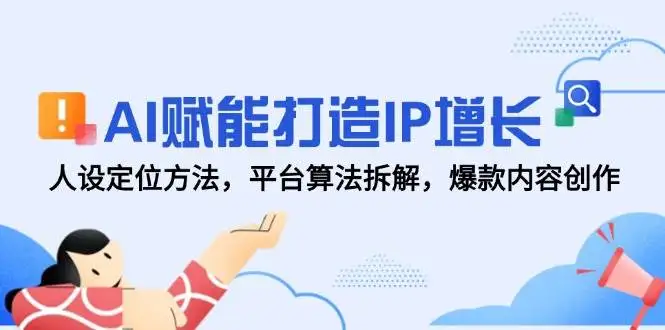 图片[1]-AI赋能打造IP增长，人设定位方法，平台算法拆解，爆款内容创作-E六资源