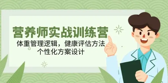 图片[1]-营养师实战训练营，体重管理逻辑，健康评估方法，个性化方案设计-E六资源