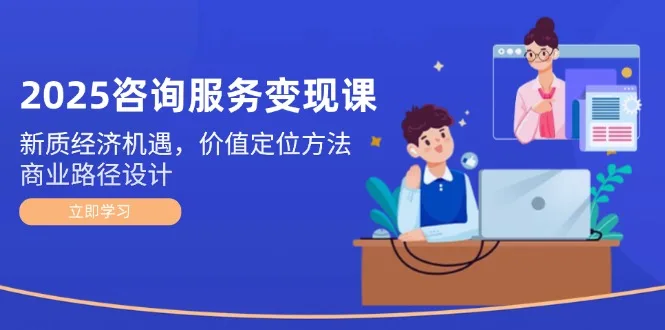 图片[1]-2025咨询服务变现课：新质经济机遇，价值定位方法，商业路径设计-E六资源