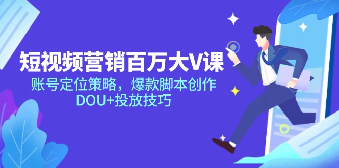 短视频营销百万大V课，账号定位策略，爆款脚本创作，DOU+投放技巧-E六资源