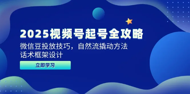 图片[1]-2025视频号起号全攻略，微信豆投放技巧，自然流撬动方法，话术框架设计-E六资源