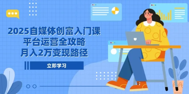 图片[1]-2025自媒体创富入门课，平台运营全攻略，月入2万变现路径-E六资源