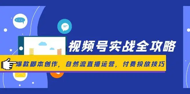 图片[1]-视频号实战全攻略，爆款脚本创作，自然流直播运营，付费投放技巧-E六资源