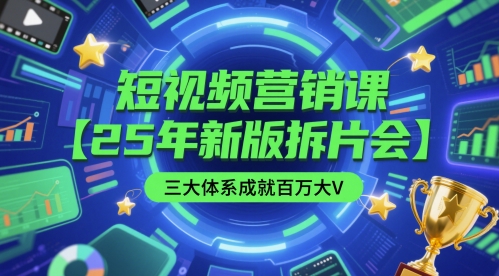 短视频营销课【25年新版拆片会】三大体系成就百万大V，包含正课、拆片会、手把手教学直播课等-E六资源