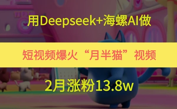 图片[1]-用Deepseek+海螺AI做短视频爆火“月半猫”视频，2月涨粉13.8w-E六资源