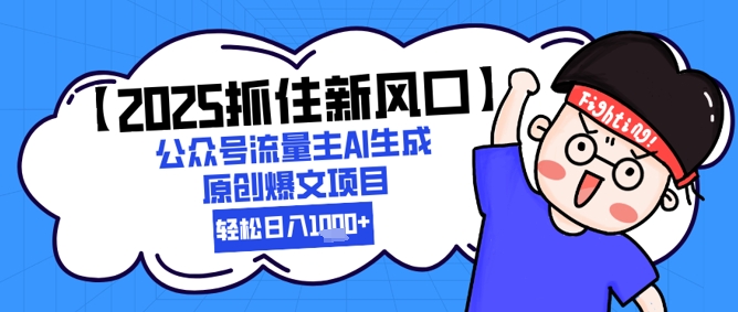【2025抓住新风口】公众号流量主AI生成原创爆文项目，新手小白轻松日入1k+-E六资源