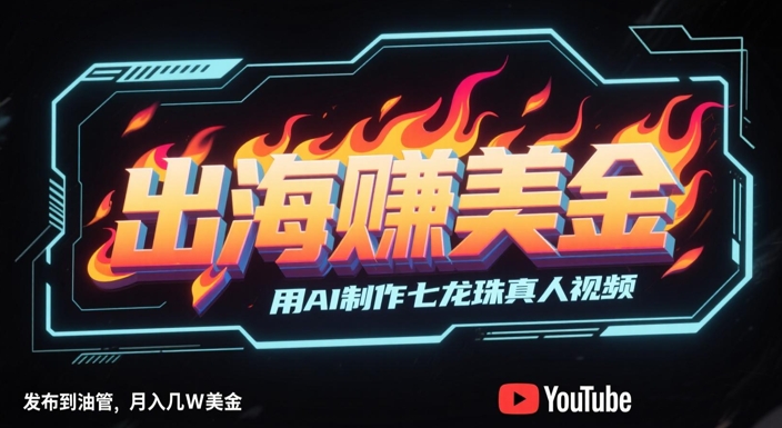 出海挣美金，用AI制作七龙珠真人视频，发布到油管，条条爆火，月入几W美刀-E六资源