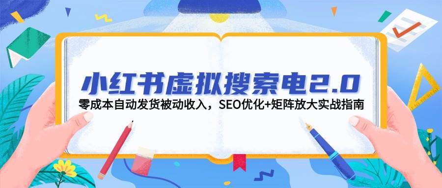 小红书虚拟搜索电2.0，零成本自动发货被动收入，SEO优化+矩阵放大实战指南-E六资源