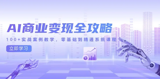 图片[1]-AI商业变现全攻略，100+实战案例教学，零基础到精通系统课程-E六资源