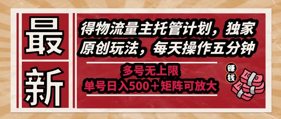 最新得物流量主托管计划，独家原创玩法，每天操作五分钟，多号无上限 …-E六资源