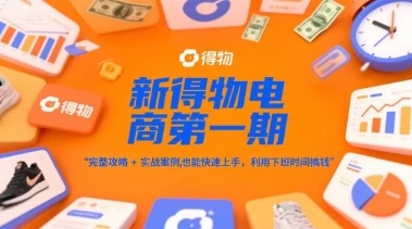 图片[1]-新得物电商第一期，完整攻略+实战案例，普通人也能快速上手，利用下班时间搞钱-E六资源