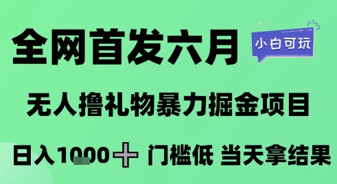 全网首发六月，无人撸礼物暴力掘金项目，日入1K+门槛低，当天拿结果，小白可玩-E六资源