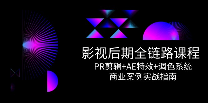 影视后期全链路课程，PR剪辑+AE特效+调色系统，商业案例实战指南-E六资源