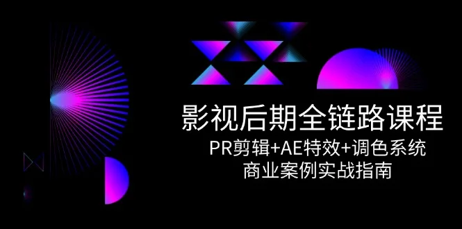 图片[1]-影视后期全链路课程，PR剪辑+AE特效+调色系统，商业案例实战指南-E六资源