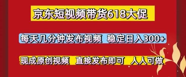 京东短视频带货618大促，每天几分钟发布视频，稳定日入3张+，现成原创视频，直接发布即可-E六资源