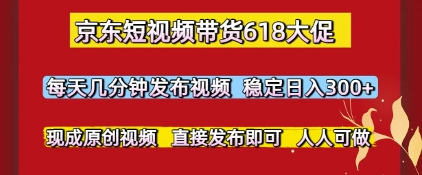 图片[1]-京东短视频带货618大促，每天几分钟发布视频，稳定日入3张+，现成原创视频，直接发布即可-E六资源