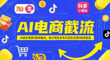 AI电商截流项目，AI结合电商0成本截流，助力淘宝多多抖店无货源0成本起店-E六资源