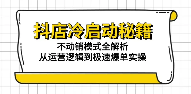 图片[1]-抖店冷启动秘籍：不动销模式全解析，从运营逻辑到极速爆单实操-E六资源