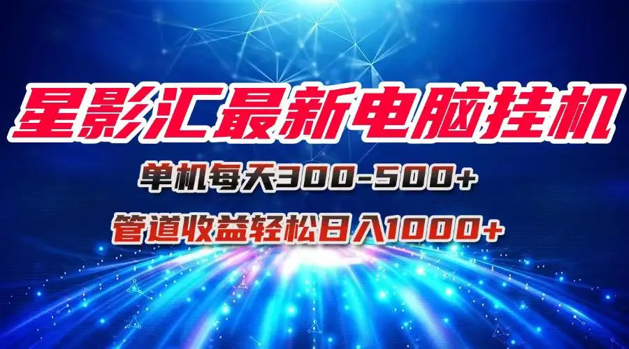 图片[1]-星影汇最新电脑挂机单机每天300+团队管道收益轻松日入1000+-E六资源