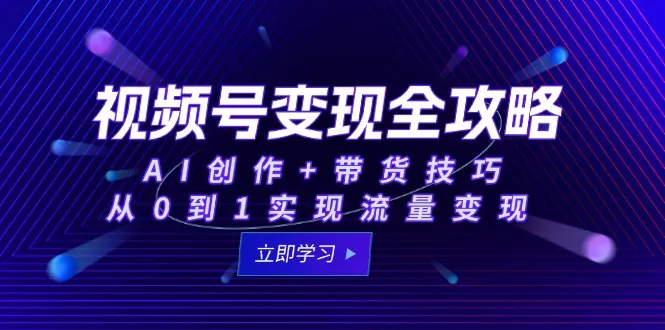 图片[1]-视频号变现全攻略：AI创作+带货技巧，从0到1实现流量变现-E六资源