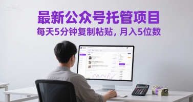 最新公众号托管项目，每天5分钟复制粘贴，月入5位数-E六资源